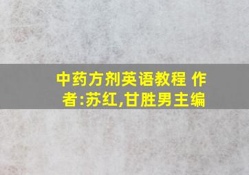 中药方剂英语教程 作 者:苏红,甘胜男主编